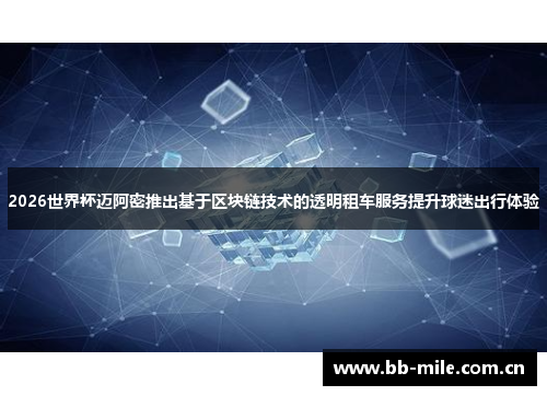 2026世界杯迈阿密推出基于区块链技术的透明租车服务提升球迷出行体验 2026世界杯迈阿密推出基于区块链技术的透明租车服务提升球迷出行体验