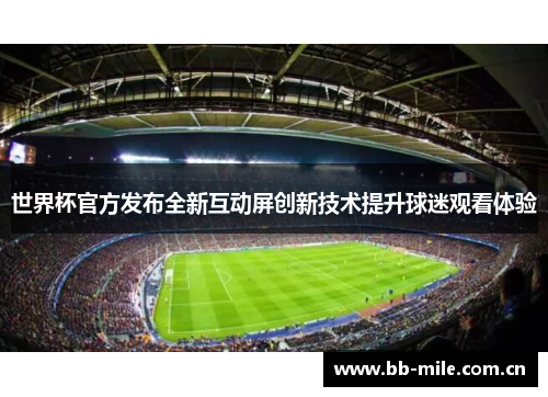 世界杯官方发布全新互动屏创新技术提升球迷观看体验 世界杯官方发布全新互动屏创新技术提升球迷观看体验