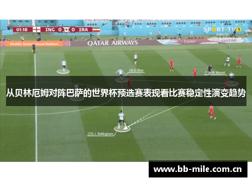 从贝林厄姆对阵巴萨的世界杯预选赛表现看比赛稳定性演变趋势 从贝林厄姆对阵巴萨的世界杯预选赛表现看比赛稳定性演变趋势