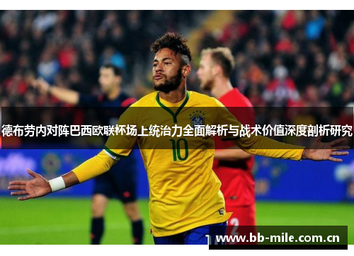 德布劳内对阵巴西欧联杯场上统治力全面解析与战术价值深度剖析研究 德布劳内对阵巴西欧联杯场上统治力全面解析与战术价值深度剖析研究