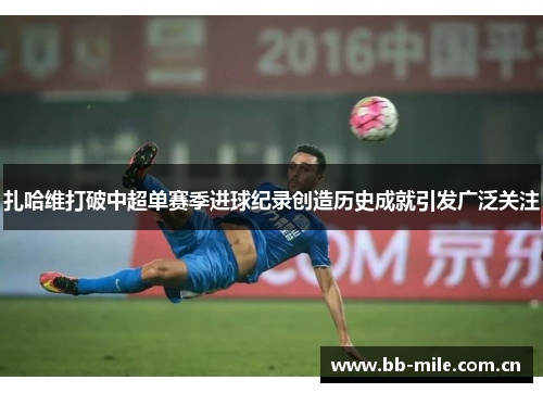 扎哈维打破中超单赛季进球纪录创造历史成就引发广泛关注
