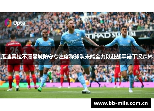 瓜迪奥拉不满曼城防守专注度称球队未能全力以赴战平诺丁汉森林 瓜迪奥拉不满曼城防守专注度称球队未能全力以赴战平诺丁汉森林